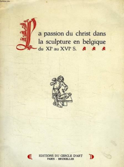 La Passion du Christ dans la sculpture en Belgique : Du XIe au XVIe s., par le Comte J. de Borchgrave d'Altena par Joseph de Borchgrave d'Altena