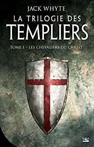 La Trilogie des templiers, tome 1 : Les chevaliers du Christ par Jack Whyte