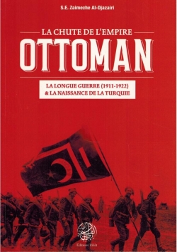 La chute de l'Empire Ottoman : La longue guerre (1911-1922) & la naissance de la Turquie  par Salah Eddin Zaimeche Al-Djazairi