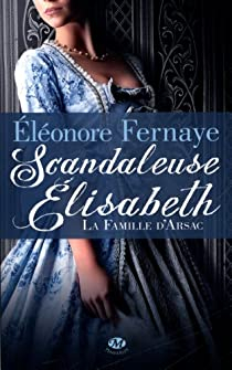 La famille d'Arsac, tome 1 : Scandaleuse Elisabeth par Elonore Fernaye