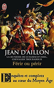 La jeunesse de Guilhem d'Ussel, chevalier troubadour : Frir ou prir par Jean d` Aillon