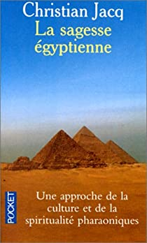 La sagesse Egyptienne : Une approche de la culture et de la spiritualit pharaoniques par Christian Jacq