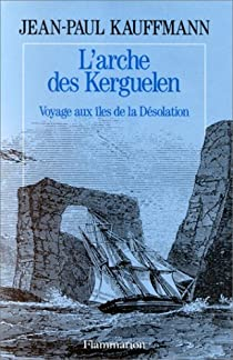 L'arche des Kerguelen - Voyage aux les de la Dsolation par Jean-Paul Kauffmann