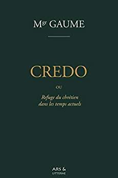 Le Credo ou Refuge du chrtien dans les temps actuels par Jean-Joseph Gaume