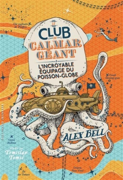 Le club du calmar gant, tome 1 : L'incroyable quipage du Poisson-Globe par Alex Bell