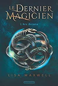 Le dernier magicien, tome 1 : L'Ars Arcana par Lisa Maxwell