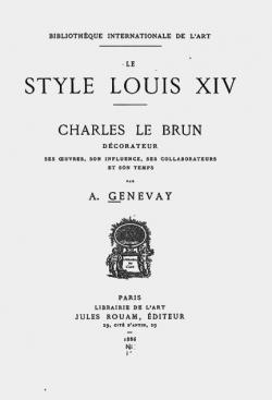 Le style Louis XIV. Charles Le Brun, dcorateur, ses oeuvres, son influence, ses collaborations et son temps  par Antoine Genevay