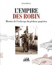 L'empire des Robin - histoire de l'esclavage du pcheur gaspsien par Sylvain Rivire