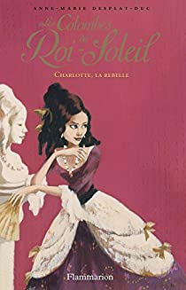 Les Colombes du Roi-Soleil, Tome 3 : Charlotte La Rebelle par Anne-Marie Desplat-Duc