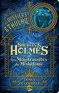 Les Dossiers Cthulhu, tome 2 : Sherlock Holmes et les monstruosits du Miskatonic par James Lovegrove