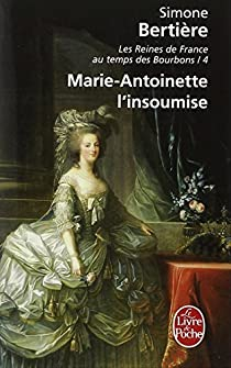 Les Reines de France au temps des Bourbons, tome 4 : Marie Antoinette L'insoumise par Simone Bertire