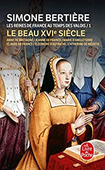 Les Reines de France au temps des Valois, tome 1 : Le beau XVIe sicle par Simone Bertire