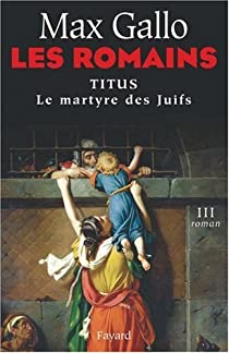 Les Romains, Tome 3 : Titus : Le Martyre des Juifs par Max Gallo