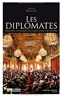 Les diplomates. Derrire la faade des ambassades de France par Franck Renaud