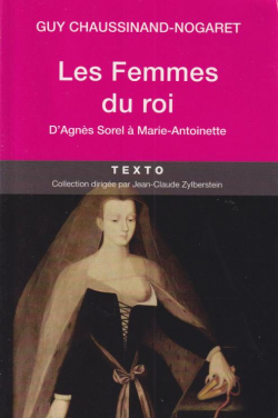 Les femmes des rois. D'Agns Sorel  Marie Antoinette par Guy Chaussinand-Nogaret