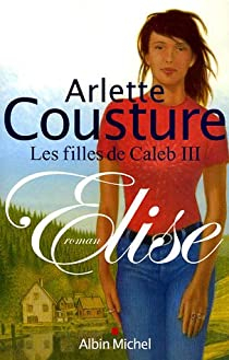 Les filles de Caleb, tome 3 : L'abandon de la msange / Elise par Arlette Cousture