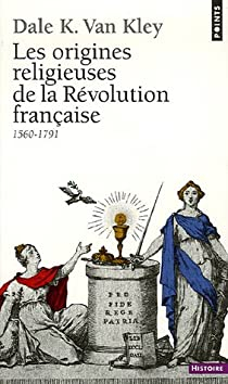 Les origines religieuses de la Rvolution franaise (1560-1791) par Dale Kenneth Van Kley