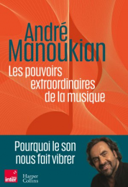 Les Pouvoirs extraordinaires de la musique : Pourquoi le son nous fait vibrer par Andr Manoukian
