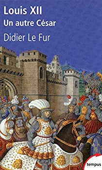 Louis XII, un autre Csar par Didier Le Fur