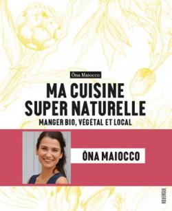 Ma cuisine super naturelle par Ona Maiocco
