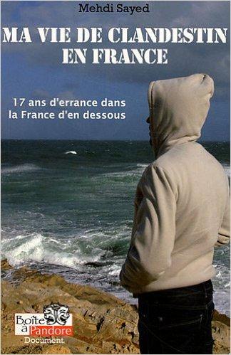 Ma vie de clandestin en France : 17 ans d'errance dans la France d'en dessous par Mehdi Sayed