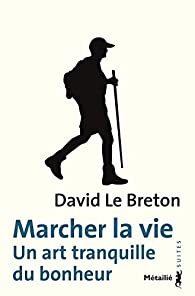 Marcher la vie : Un art tranquille du bonheur par David Le Breton