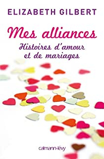 Mes alliances: Histoires d'amour et de mariages par Elizabeth Gilbert