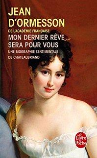 Mon dernier rve sera pour vous : Une biographie sentimentale de Chateaubriand par Jean d' Ormesson