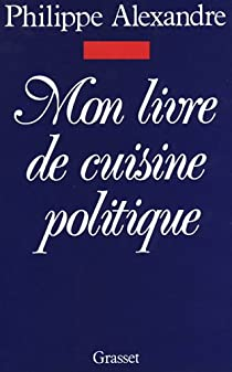 Mon livre de cuisine politique par Philippe Alexandre