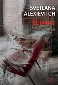 Oeuvres : La guerre n'a pas un visage de femme - Derniers tmoins - La Supplication : Tchernobyl - Prix Nobel de Littrature 2015 par Svetlana Alexievitch