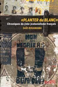 'Planter du Blanc' Chroniques du (no)colonialisme franais par Sad Bouamama