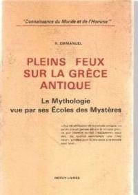 Pleins feux sur la Grce antique : La mythologie vue par ses coles des mystres par Ren Emmanuel