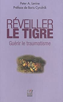 Rveiller le Tigre : Gurir le traumatisme (nouvelle dition) par Peter Levine