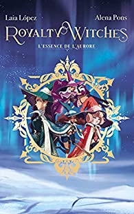 Royalty witches, tome 1 : L'essence de l'aurore par Alena Pons