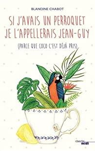 Si j'avais un perroquet je l'appellerais Jean-Guy (parce que Coco c'est dj pris) par Blandine Chabot