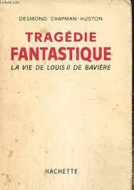 Tragdie fantastique : la vie de Louis II de Bavire par Desmond Chapman-Huston