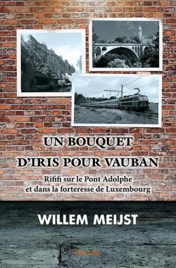 Un bouquet d'iris pour Vauban: Rififi sur le Pont Adolphe et dans la forteresse de Luxembourg par Willem Meijst