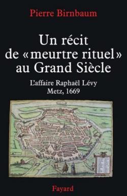 Un rcit de 'meurtre rituel' au Grand Sicle : l'affaire Raphal Lvy, Metz, 1669 par Pierre Birnbaum
