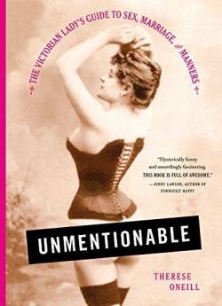 Unmentionable: The Victorian Lady's Guide to Sex, Marriage, and Manners par Therese Oneill
