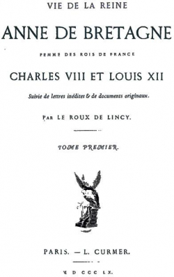 Vie de la Reine Anne de Bretagne, Femme des Rois de France, Charles VIII et Louis XII, tome 1 par Antoine Jean Victor Le Roux de Lincy