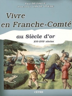 Vivre en Franche-Comt au Sicle d'or : XVIe-XVIIe sicles par Paul Delsalle