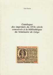 Catalogue des imprims du XVIe sicle conservs  la bibliothque du Sminaire de Lige par Jean Gustin