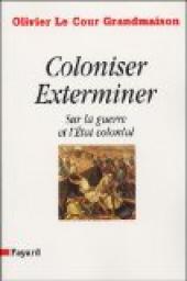 Coloniser, Exterminer : Sur la guerre et l'Etat colonial par Olivier Le Cour Grandmaison