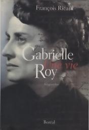 Gabrielle Roy, une vie par Franois Ricard