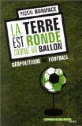 La terre est ronde comme un ballon : Gopolitique du football par Pascal Boniface