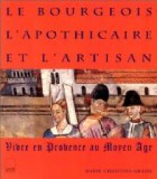 Le bourgeois, l'apothicaire et l'artisan. vivre en provence au moyen age par Marie-Christine Grasse