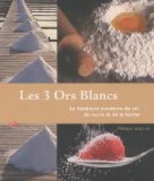 Les 3 Ors Blancs : La fabuleuse aventure du sel, du sucre et de la farine par Philippe Anginot