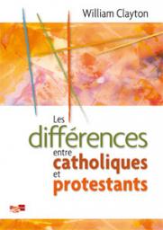 Les Differences Entre Catholiques et Protestants par William Clayton