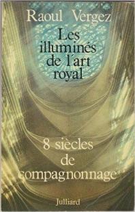 Les Illumins de l'art royal - Huit sicles de compagnonnage par Raoul Vergez