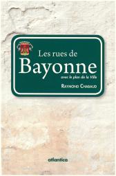 Les rues de Bayonne Histoire anecdotique des rues, places & ruelles par Raymond Chabaud